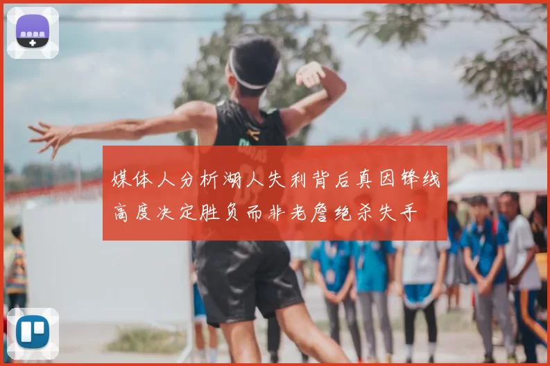 媒体人分析湖人失利背后真因锋线高度决定胜负而非老詹绝杀失手