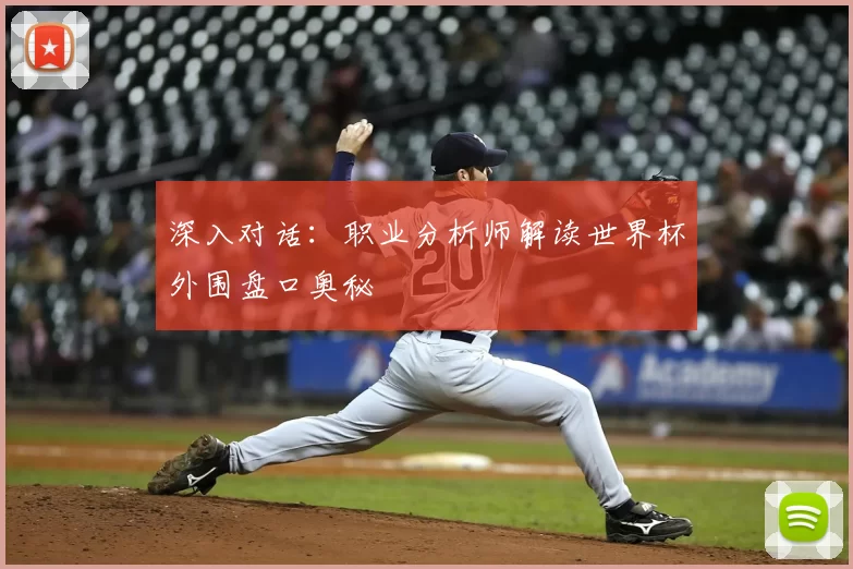 深入对话：职业分析师解读世界杯外围盘口奥秘