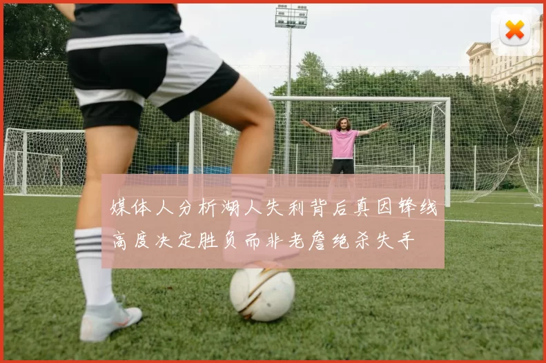 媒体人分析湖人失利背后真因锋线高度决定胜负而非老詹绝杀失手