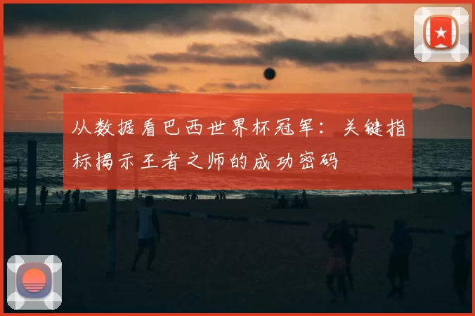 从数据看巴西世界杯冠军：关键指标揭示王者之师的成功密码