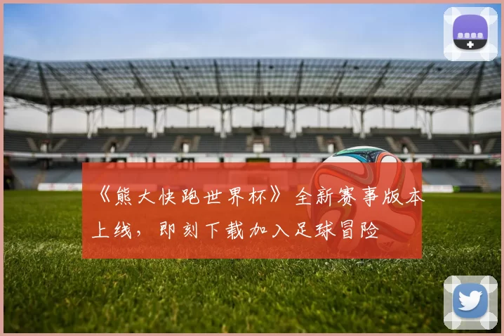 《熊大快跑世界杯》全新赛事版本上线,即刻下载加入足球冒险