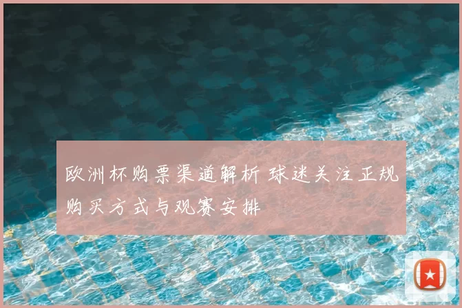 欧洲杯购票渠道解析 球迷关注正规购买方式与观赛安排