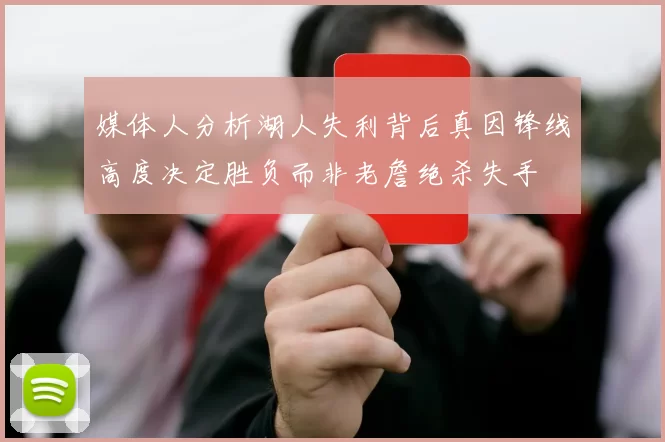 媒体人分析湖人失利背后真因锋线高度决定胜负而非老詹绝杀失手