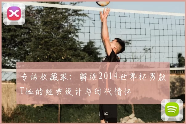 专访收藏家:解读2014世界杯男款T恤的经典设计与时代情怀