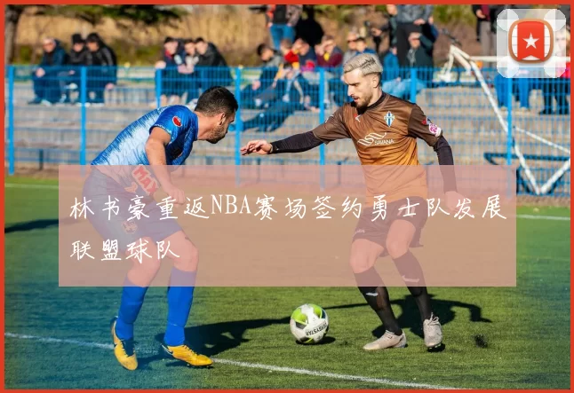 林书豪重返NBA赛场签约勇士队发展联盟球队