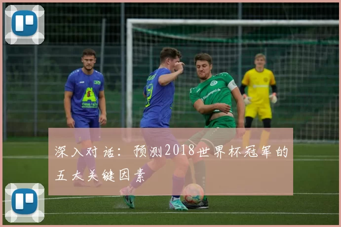 深入对话:预测2018世界杯冠军的五大关键因素