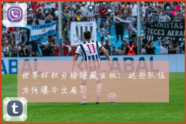 世界杯积分榜暗藏玄机：这些队伍为何爆冷出局？