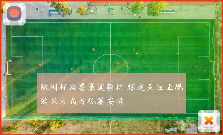 欧洲杯购票渠道解析 球迷关注正规购买方式与观赛安排