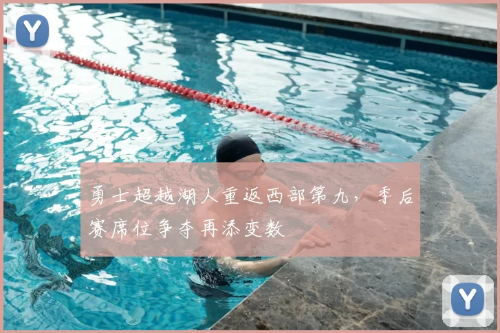 勇士超越湖人重返西部第九，季后赛席位争夺再添变数