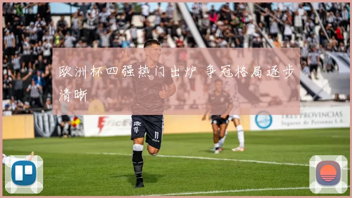 欧洲杯四强热门出炉 争冠格局逐步清晰