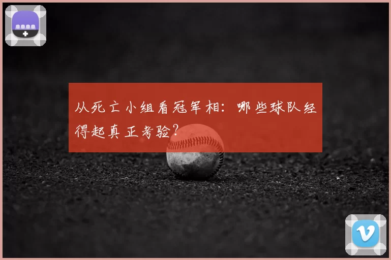 从死亡小组看冠军相：哪些球队经得起真正考验？