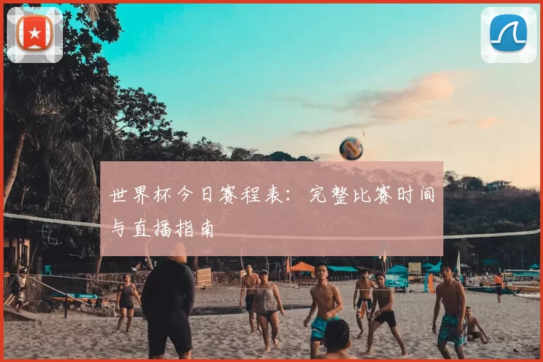世界杯今日赛程表：完整比赛时间与直播指南