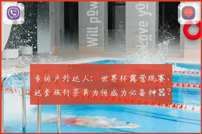 专访户外达人:世界杯露营观赛,这套旅行茶具为何成为必备神器?