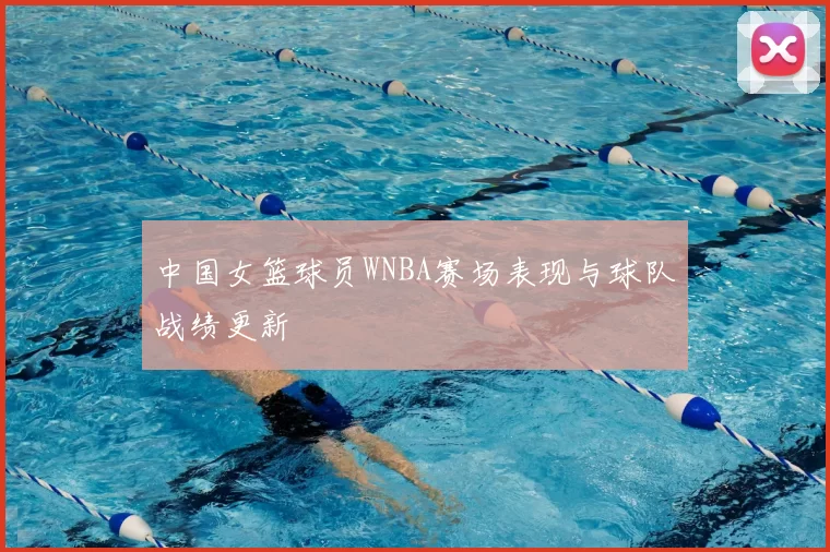 中国女篮球员WNBA赛场表现与球队战绩更新