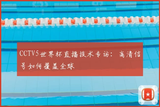 CCTV5世界杯直播技术专访：高清信号如何覆盖全球