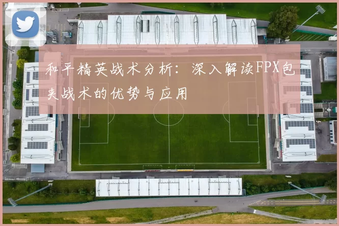 和平精英战术分析:深入解读FPX包夹战术的优势与应用
