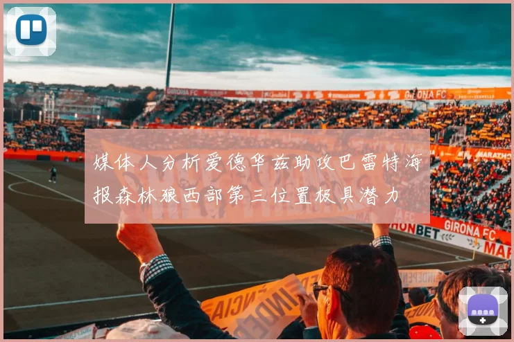 媒体人分析爱德华兹助攻巴雷特海报森林狼西部第三位置极具潜力