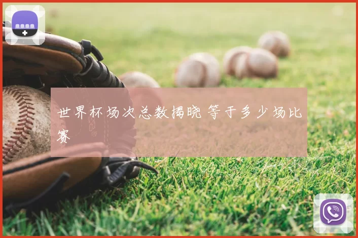 世界杯场次总数揭晓 等于多少场比赛