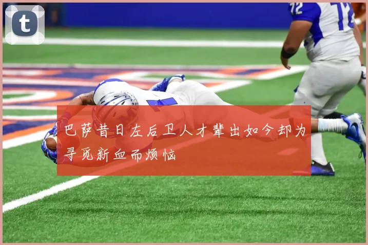 巴萨昔日左后卫人才辈出如今却为寻觅新血而烦恼