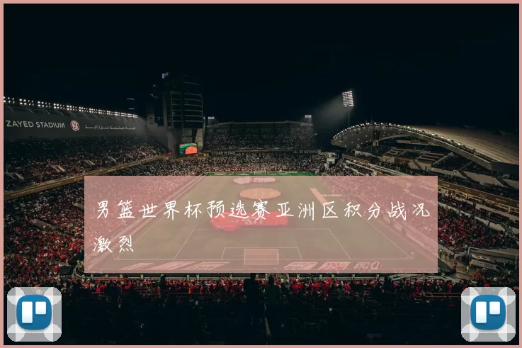 男篮世界杯预选赛亚洲区积分战况激烈