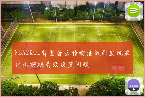 NBA2KOL背景音乐持续播放引发玩家讨论游戏音效设置问题