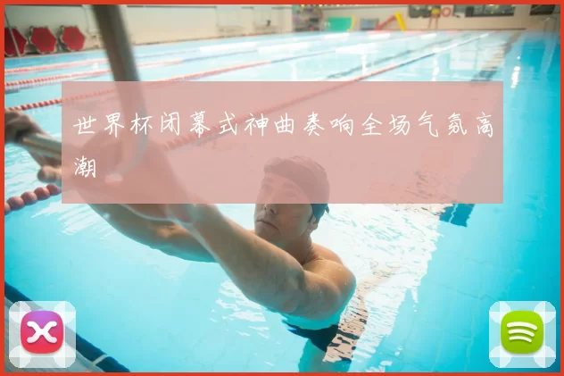 世界杯闭幕式神曲奏响全场气氛高潮