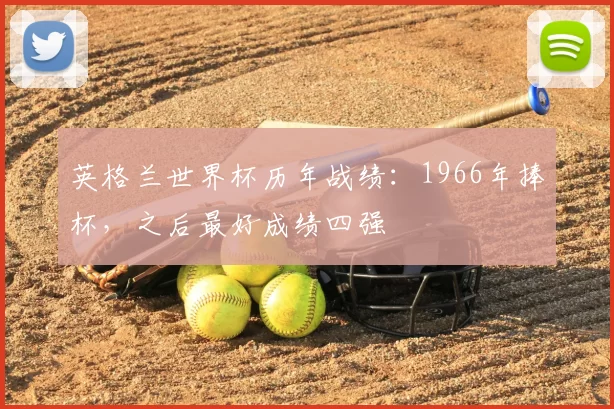 英格兰世界杯历年战绩:1966年捧杯,之后最好成绩四强