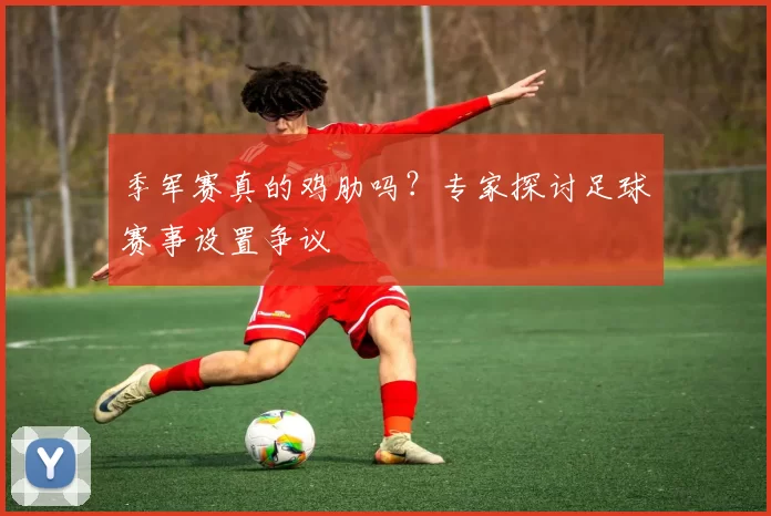 季军赛真的鸡肋吗？专家探讨足球赛事设置争议