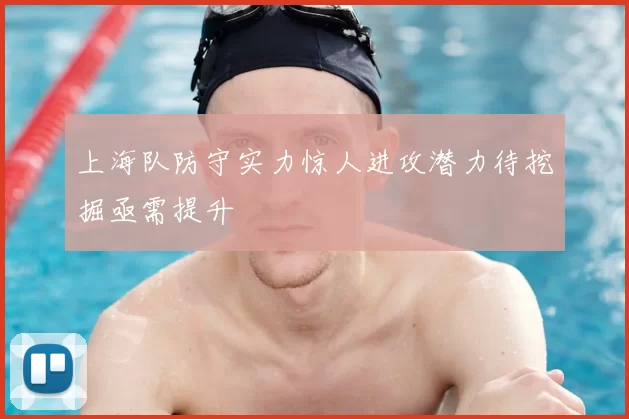 上海队防守实力惊人进攻潜力待挖掘亟需提升