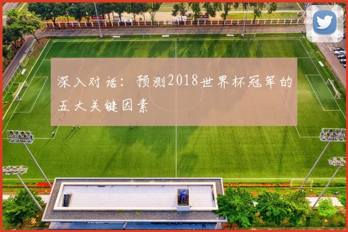 深入对话：预测2018世界杯冠军的五大关键因素