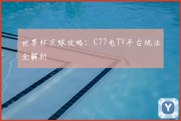 世界杯买球攻略：C77电TV平台玩法全解析
