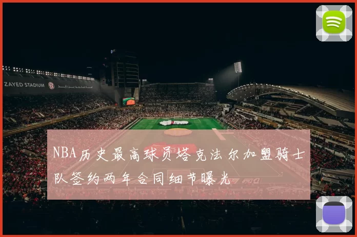 NBA历史最高球员塔克法尔加盟骑士队签约两年合同细节曝光