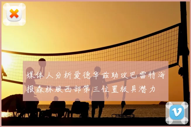 媒体人分析爱德华兹助攻巴雷特海报森林狼西部第三位置极具潜力