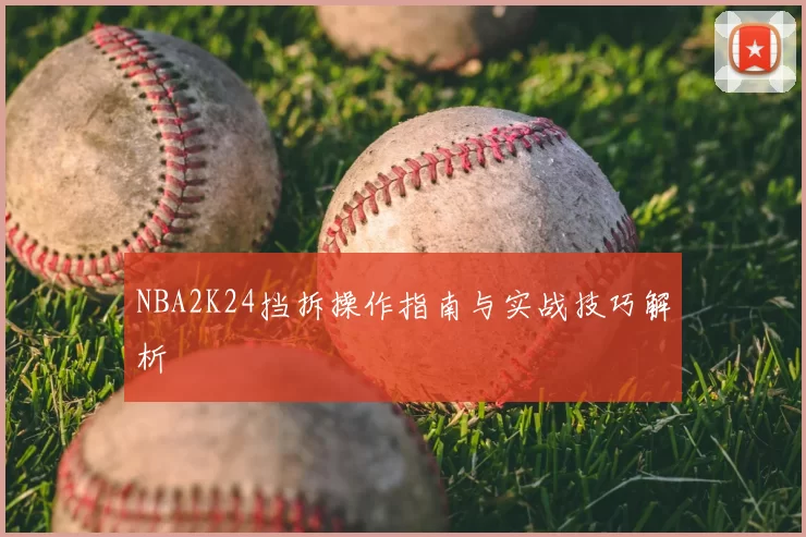 NBA2K24挡拆操作指南与实战技巧解析