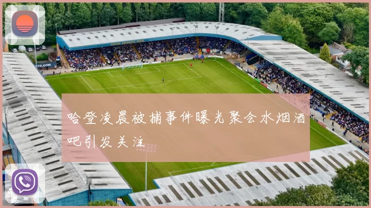 哈登凌晨被捕事件曝光聚会水烟酒吧引发关注