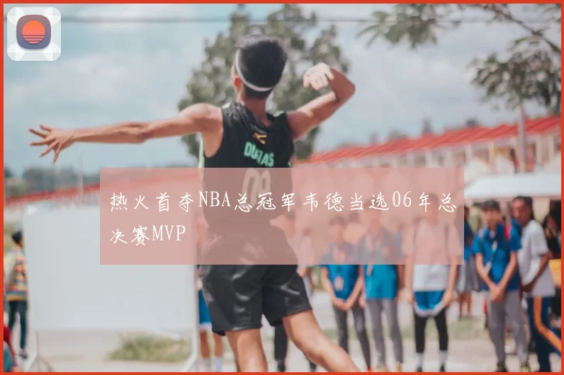 热火首夺NBA总冠军韦德当选06年总决赛MVP