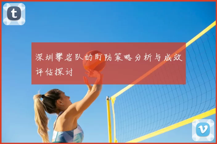 深圳攀岩队的盯防策略分析与成效评估探讨