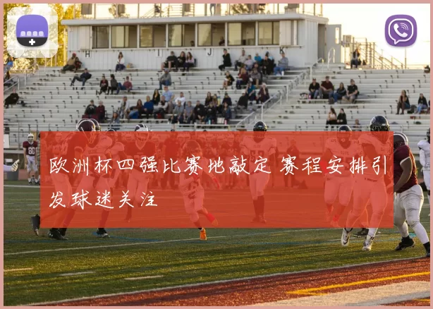 欧洲杯四强比赛地敲定 赛程安排引发球迷关注