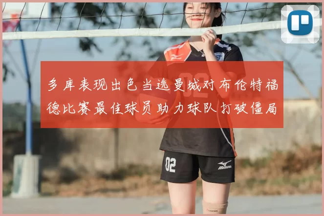 多库表现出色当选曼城对布伦特福德比赛最佳球员助力球队打破僵局