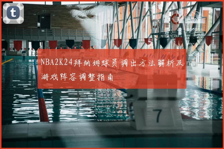 NBA2K24拜纳姆球员调出方法解析及游戏阵容调整指南