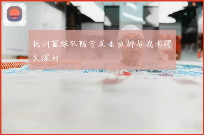 杭州篮球队防守反击分析与战术得失探讨