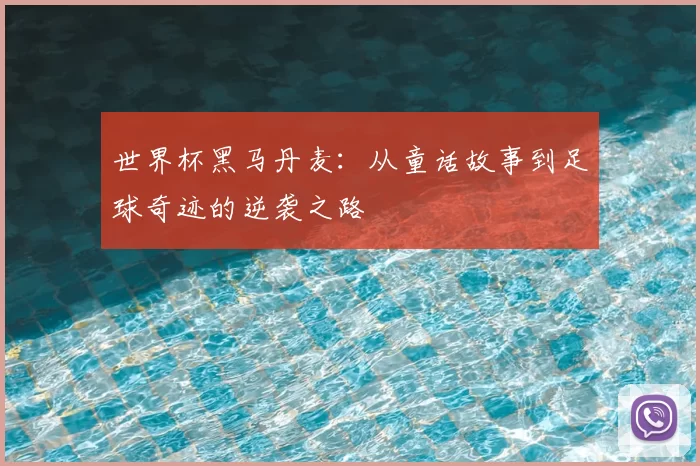 世界杯黑马丹麦：从童话故事到足球奇迹的逆袭之路