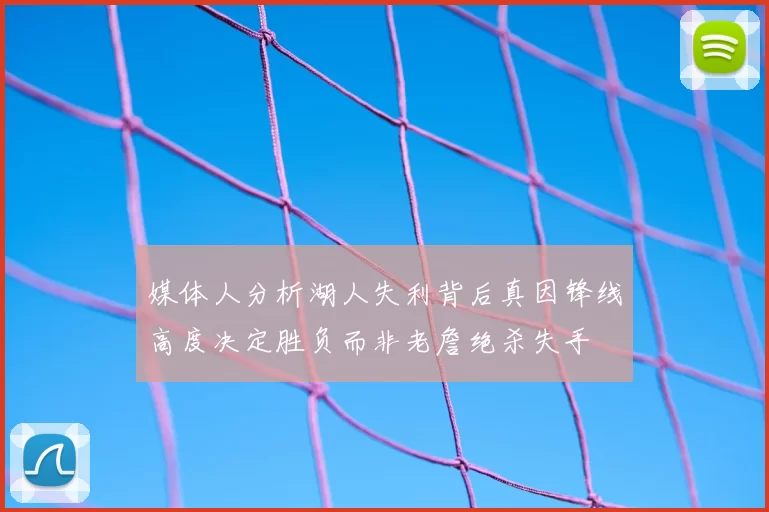 媒体人分析湖人失利背后真因锋线高度决定胜负而非老詹绝杀失手