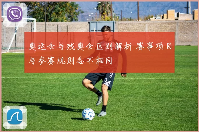 奥运会与残奥会区别解析 赛事项目与参赛规则各不相同