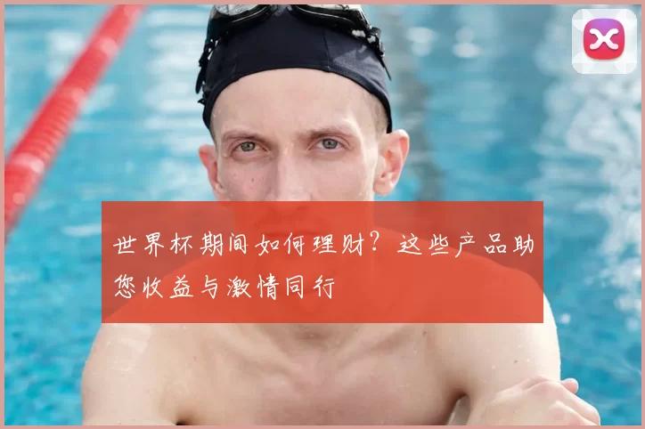 世界杯期间如何理财？这些产品助您收益与激情同行
