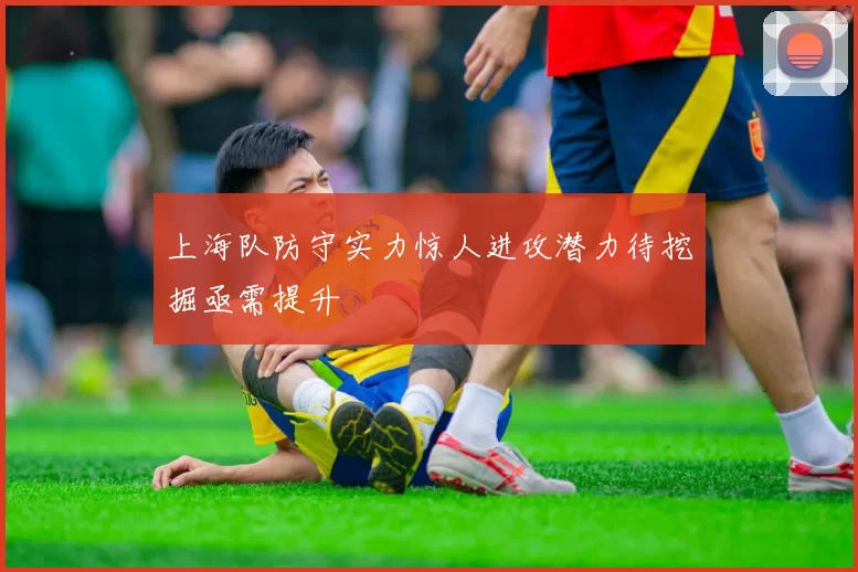 上海队防守实力惊人进攻潜力待挖掘亟需提升
