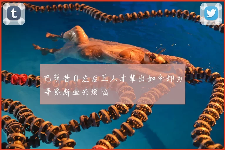 巴萨昔日左后卫人才辈出如今却为寻觅新血而烦恼