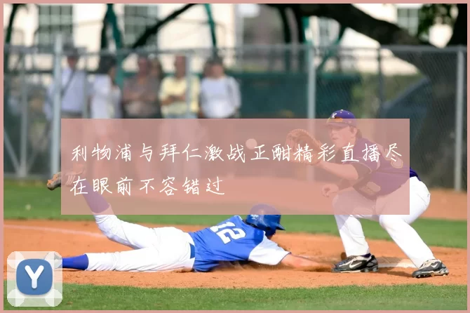 利物浦与拜仁激战正酣精彩直播尽在眼前不容错过