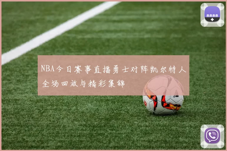 NBA今日赛事直播勇士对阵凯尔特人全场回放与精彩集锦