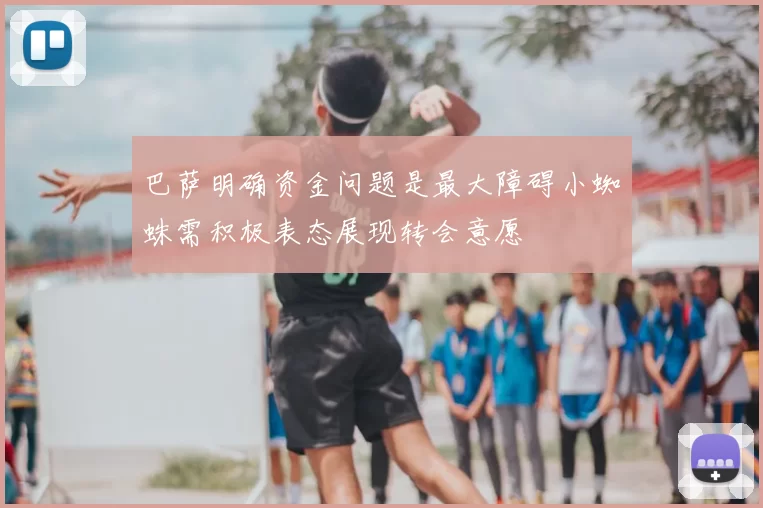 巴萨明确资金问题是最大障碍小蜘蛛需积极表态展现转会意愿
